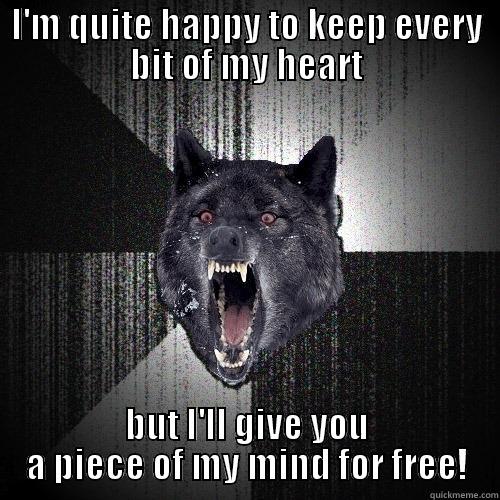 I'M QUITE HAPPY TO KEEP EVERY BIT OF MY HEART BUT I'LL GIVE YOU A PIECE OF MY MIND FOR FREE! Insanity Wolf