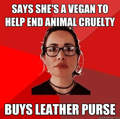 Says she's a vegan to 
help end animal cruelty Buys leather purse  Liberal Douche Garofalo