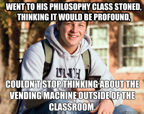 Went to his Philosophy class stoned, thinking it would be profound, Couldn't stop thinking about the vending machine outside of the classroom.  College Freshman