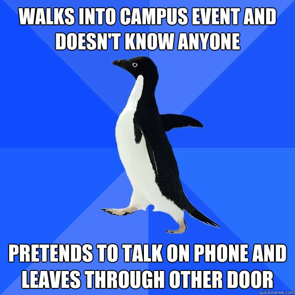 walks into campus event and doesn't know anyone pretends to talk on phone and leaves through other door  Socially Awkward Penguin