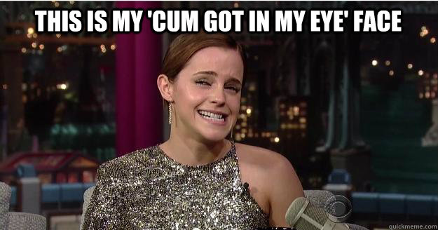 this is my 'cum got in my eye' face  - this is my 'cum got in my eye' face   Emma Watson Troll