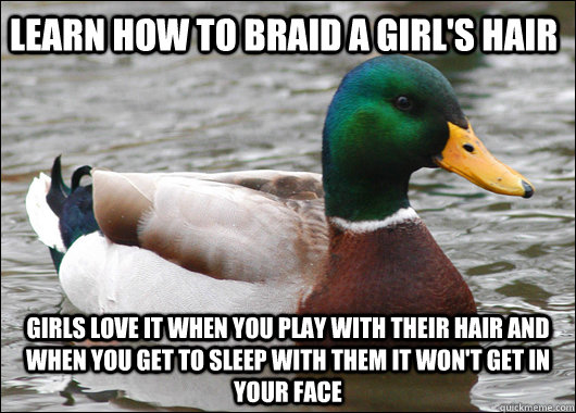 Learn how to braid a girl's hair girls love it when you play with their hair and when you get to sleep with them it won't get in your face  Actual Advice Mallard