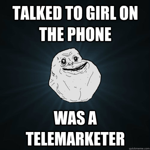 Talked to Girl on the phone Was a telemarketer - Talked to Girl on the phone Was a telemarketer  Forever Alone