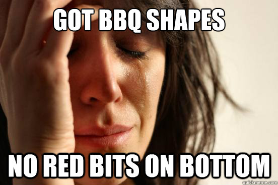 Got BBQ shapes No red bits on bottom  First World Problems