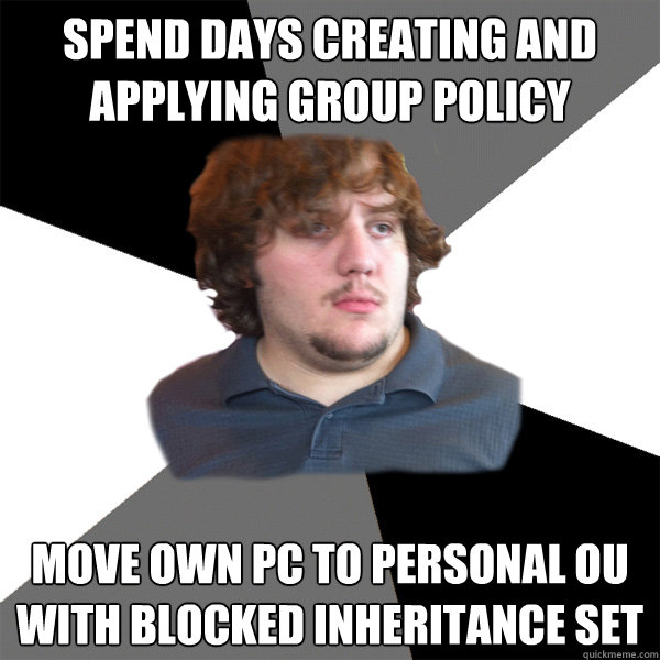 spend days creating and applying group policy move own PC to personal OU with blocked inheritance set  Family Tech Support Guy