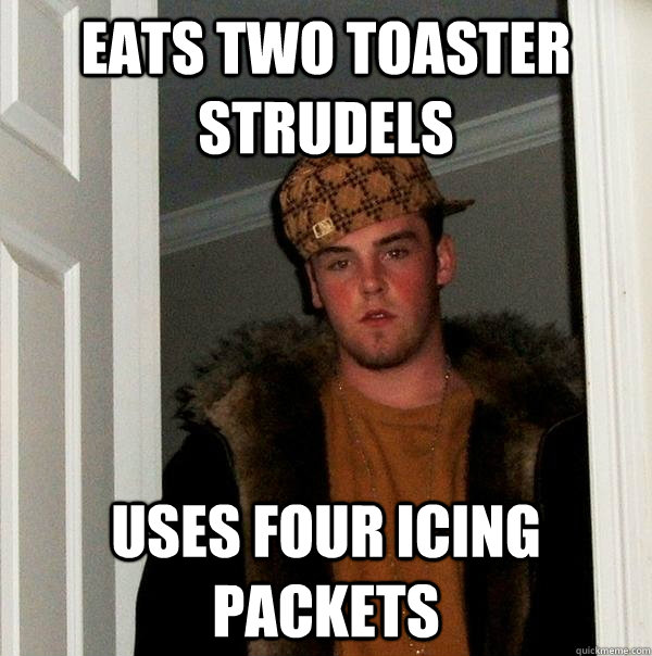 Eats two toaster strudels uses four icing packets  Scumbag Steve