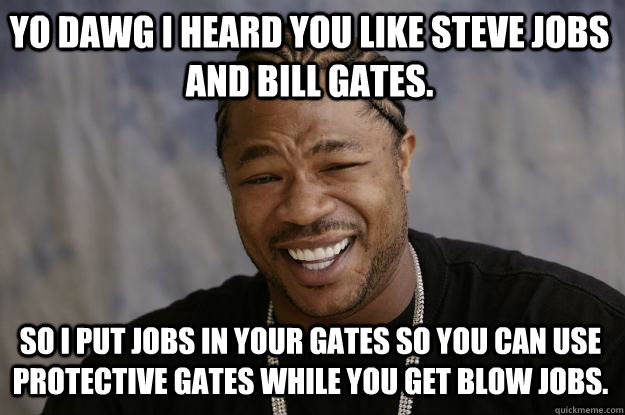 Yo dawg I heard you like Steve Jobs and Bill Gates. So I put Jobs in your Gates so you can use protective gates while you get blow jobs.  Xzibit meme