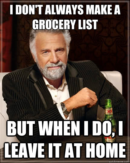 I don't always make a grocery list But when i do, i leave it at home - I don't always make a grocery list But when i do, i leave it at home  The Most Interesting Man In The World