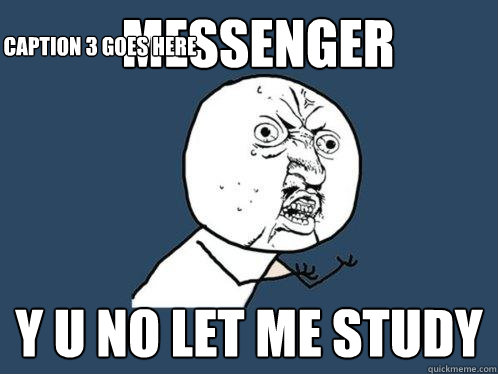Messenger y u no let me study Caption 3 goes here  Y U No