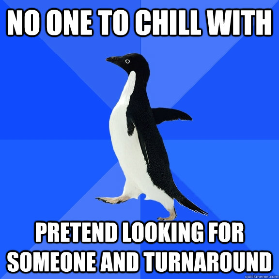 No one to chill with pretend looking for someone and turnaround  Socially Awkward Penguin
