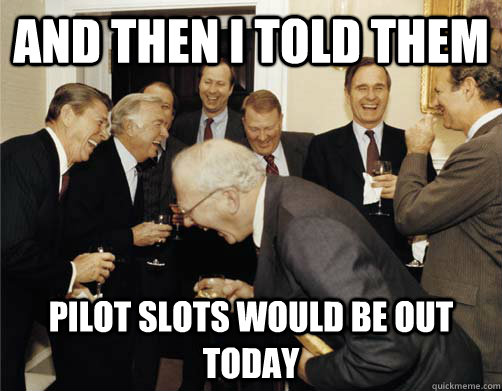 And then I told them pilot slots would be out today  And then I told them