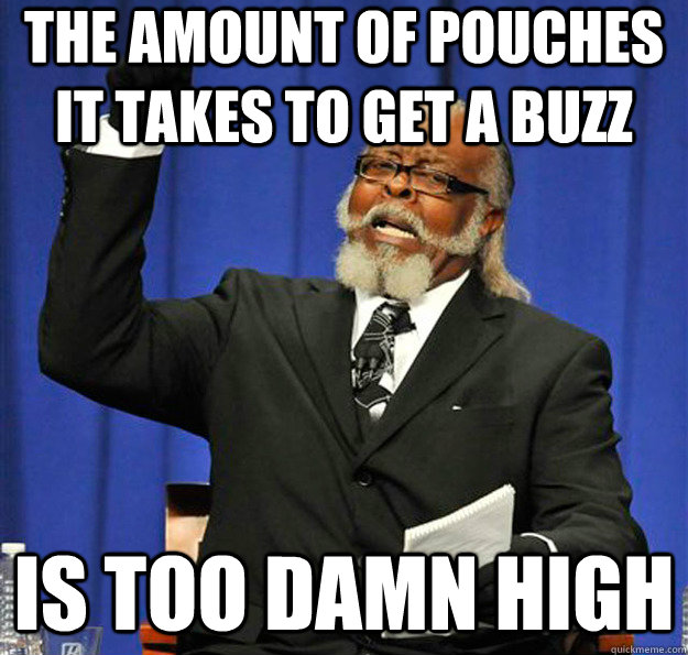 The amount of pouches it takes to get a buzz Is too damn high  Jimmy McMillan