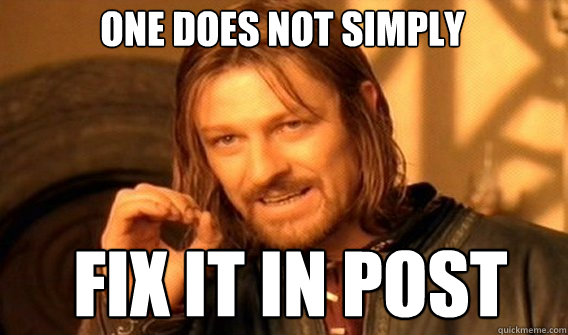 One does not simply fix it in post  Boromir