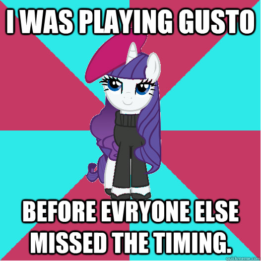 I was Playing Gusto Before evryone else missed the timing.  Hipster Rarity