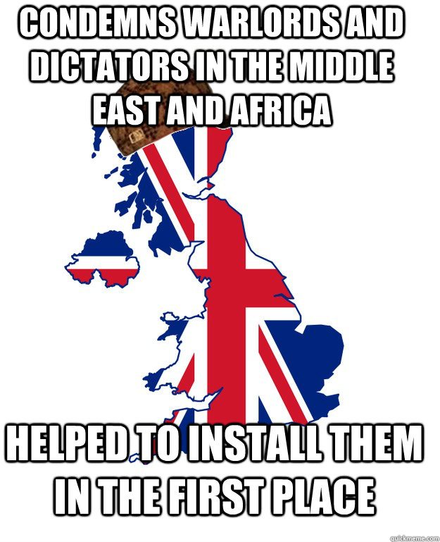 condemns warlords and dictators in the middle east and africa helped to install them in the first place  Scumbag Britain