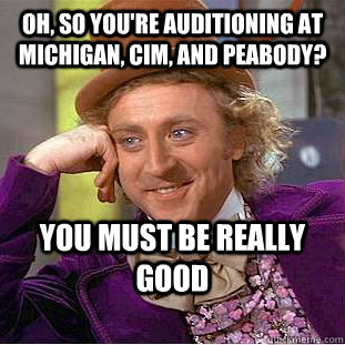 Oh, so you're auditioning at Michigan, CIM, and Peabody? You must be REALLY good  Creepy Wonka