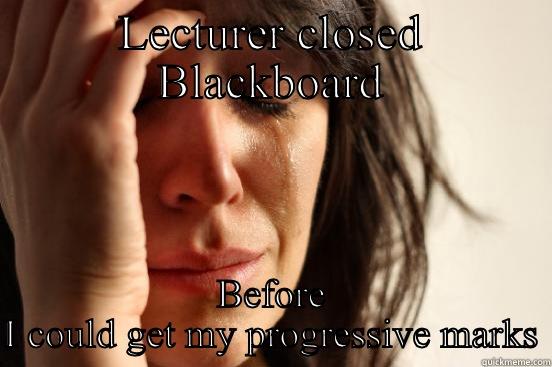 LECTURER CLOSED BLACKBOARD BEFORE I COULD GET MY PROGRESSIVE MARKS First World Problems