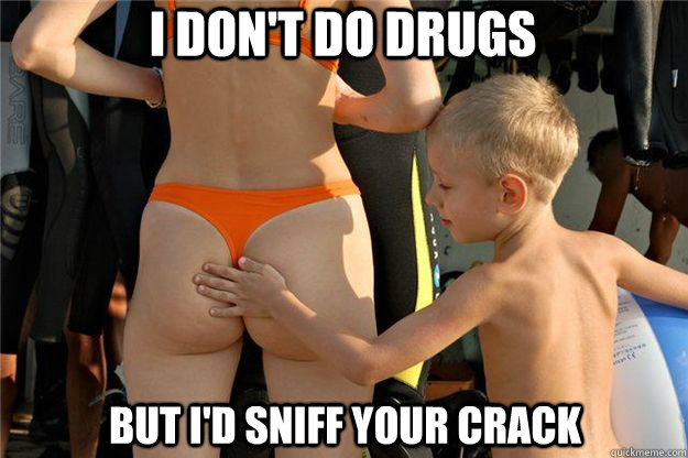 i don't do drugs but i'd sniff your crack - i don't do drugs but i'd sniff your crack  Ass Slap