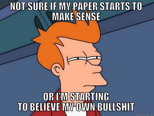 NOT SURE IF MY PAPER STARTS TO MAKE SENSE OR I'M STARTING TO BELIEVE MY OWN BULLSHIT Futurama Fry