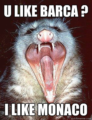 U LIKE BARCA ? I LIKE MONACO  The Angry Possum