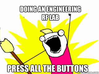 doing an engineering 
rf lab press all the buttons - doing an engineering 
rf lab press all the buttons  All The Things
