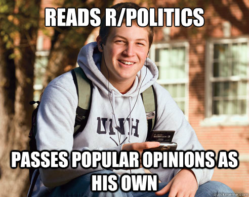 reads r/politics passes popular opinions as his own  College freshmen