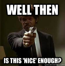 Well then is THIS 'nice' enough?  Pulp Fiction meme