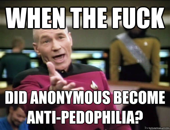 When the fuck did Anonymous become anti-pedophilia?  Annoyed Picard HD