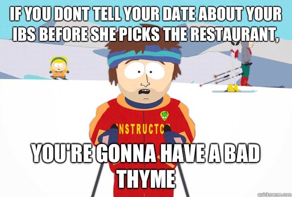 If you dont tell your date about your IBS before she picks the restaurant, You're gonna have a bad thyme  Super Cool Ski Instructor