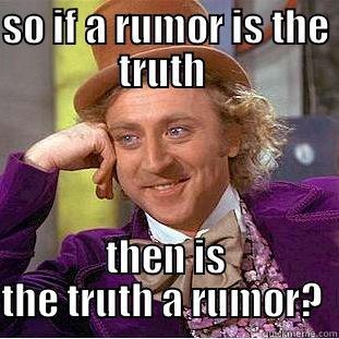SO IF A RUMOR IS THE TRUTH  THEN IS THE TRUTH A RUMOR?  Condescending Wonka