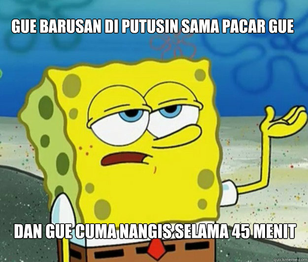 gue barusan di putusin sama pacar gue dan gue cuma nangis selama 45 menit  Tough Spongebob