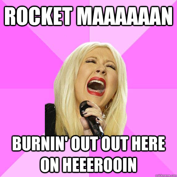 Rocket Maaaaaan burnin' out out here on heeerooin  Wrong Lyrics Christina