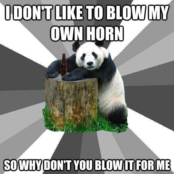 I don't like to blow my own horn So why don't you blow it for me  Pickup-Line Panda