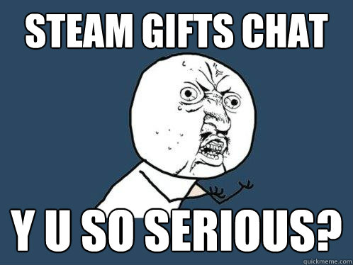 Steam Gifts Chat y u so serious?   Y U No