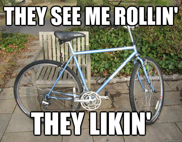 they see me rollin' they likin' - they see me rollin' they likin'  Town Bicycle