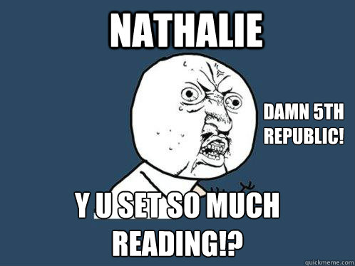 Nathalie y u set so much reading!? Damn 5th republic!  Y U No