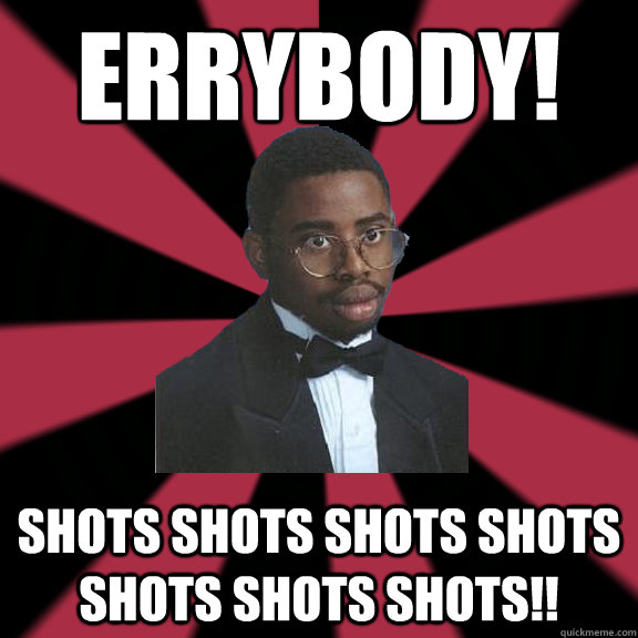 ERRYBODY! SHOTS SHOTS SHOTS SHOTS SHOTS SHOTS SHOTS!!  High School Lil Jon