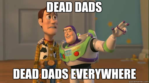 Dead Dads Dead Dads everywhere  Everywhere