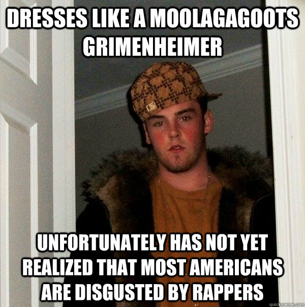 dresses like a moolagagoots grimenheimer unfortunately has not yet realized that most americans are disgusted by rappers  Scumbag Steve