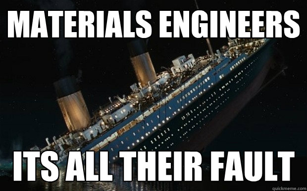 Materials engineers its all their fault - Materials engineers its all their fault  Bad Luck Titanic