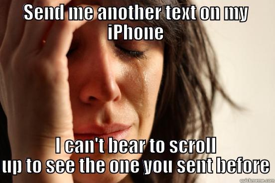 SEND ME ANOTHER TEXT ON MY IPHONE I CAN'T BEAR TO SCROLL UP TO SEE THE ONE YOU SENT BEFORE First World Problems