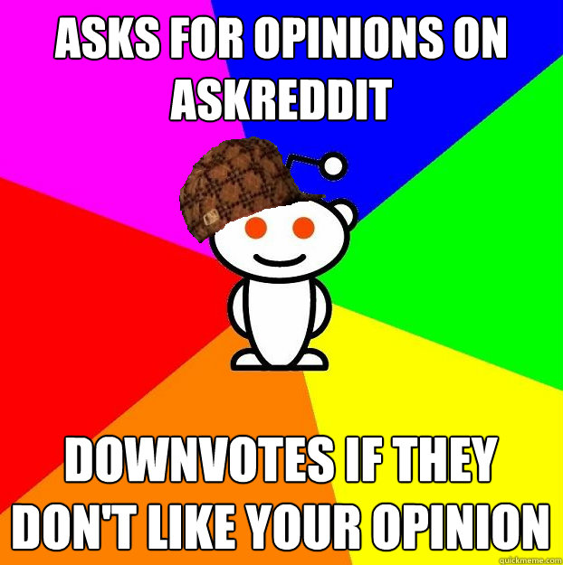 asks for opinions on askreddit downvotes if they don't like your opinion  Scumbag Redditor
