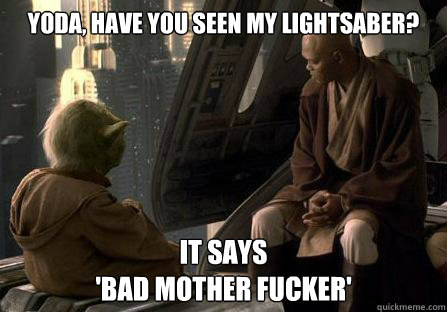 Yoda, have you seen my lightsaber? it says  
'Bad Mother Fucker'  
