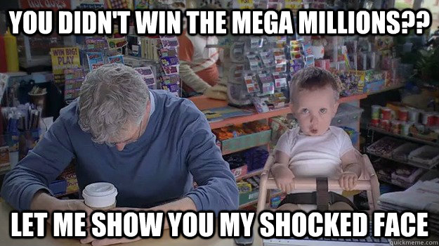 You didn't win the mega millions?? Let me show you my shocked face   