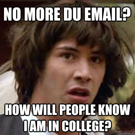 no more DU email? how will people know I am in college?   conspiracy keanu