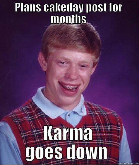 PLANS CAKEDAY POST FOR MONTHS KARMA GOES DOWN  Bad Luck Brian