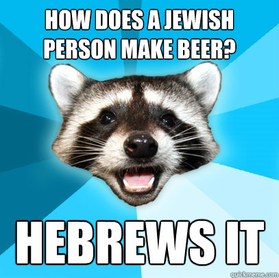 HOW DOES A JEWISH PERSON MAKE BEER? HEBREWS IT  Lame Pun Coon