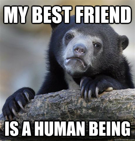 MY BEST FRIEND IS A HUMAN BEING  Confession Bear