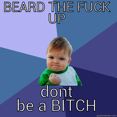 BEARD THE FUCK UP DONT BE A BITCH Success Kid