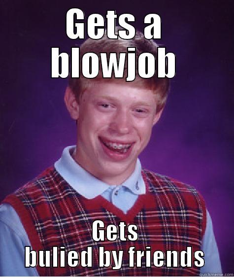 GETS A BLOWJOB GETS BULIED BY FRIENDS Bad Luck Brian